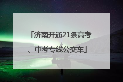济南开通21条高考、中考专线公交车