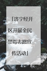 济宁经开区开展全民禁毒志愿宣传活动