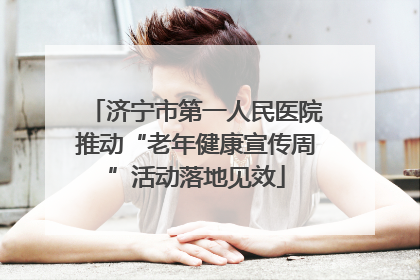 济宁市第一人民医院推动“老年健康宣传周”活动落地见效