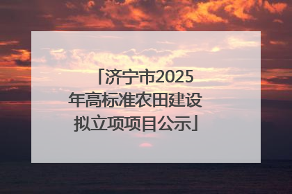 济宁市2025年高标准农田建设拟立项项目公示