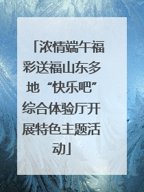 浓情端午福彩送福山东多地“快乐吧”综合体验厅开展特色主题活动