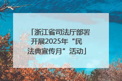 浙江省司法厅部署开展2025年“民法典宣传月”活动