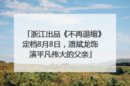 浙江出品《不再退缩》定档8月8日，潘斌龙饰演平凡伟大的父亲