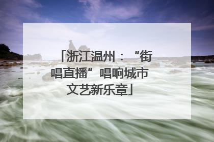 浙江温州：“街唱直播”唱响城市文艺新乐章