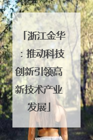 浙江金华：推动科技创新引领高新技术产业发展