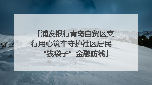 浦发银行青岛自贸区支行用心筑牢守护社区居民“钱袋子”金融防线