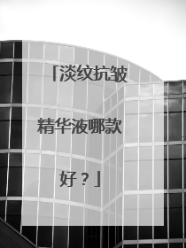 淡纹抗皱精华液哪款好？
