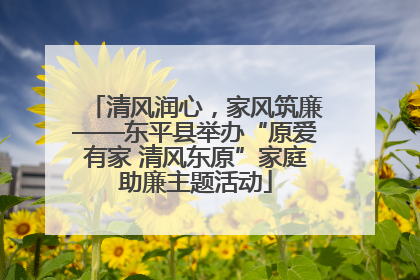 清风润心，家风筑廉——东平县举办“原爱有家 清风东原”家庭助廉主题活动