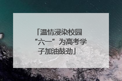 温情浸染校园 “六一”为高考学子加油鼓劲