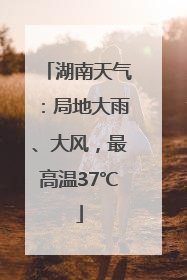 湖南天气：局地大雨、大风，最高温37℃