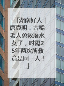湖南好人｜唐克明：古稀老人勇救落水女子，时隔25年两次所救竟是同一人！