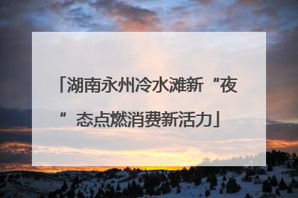 湖南永州冷水滩新“夜”态点燃消费新活力