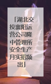 湖北交投襄阳运营公司隆中管理所安全生产月实招频出