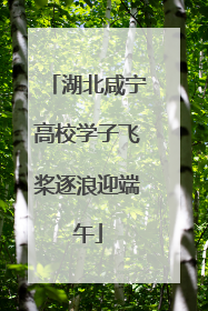 湖北咸宁高校学子飞桨逐浪迎端午