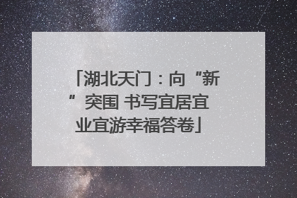 湖北天门：向“新”突围 书写宜居宜业宜游幸福答卷