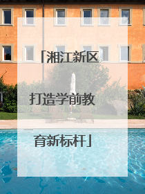湘江新区打造学前教育新标杆