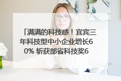满满的科技感！宜宾三年科技型中小企业增长60% 斩获部省科技奖6项｜您牵挂的四川