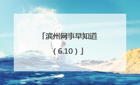 滨州网事早知道（6.10）