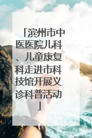 滨州市中医医院儿科、儿童康复科走进市科技馆开展义诊科普活动
