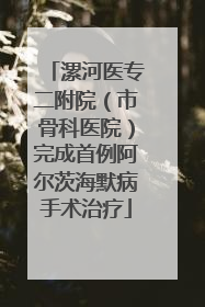 漯河医专二附院（市骨科医院）完成首例阿尔茨海默病手术治疗