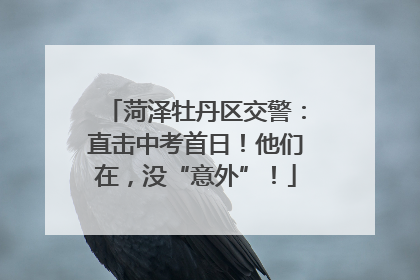 菏泽牡丹区交警：直击中考首日！他们在，没“意外”！