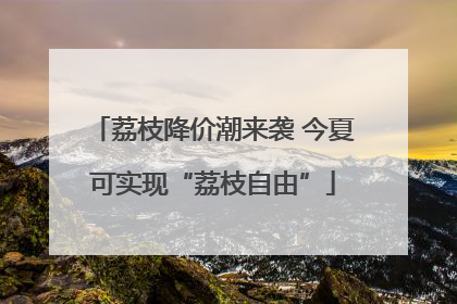 荔枝降价潮来袭 今夏可实现“荔枝自由”