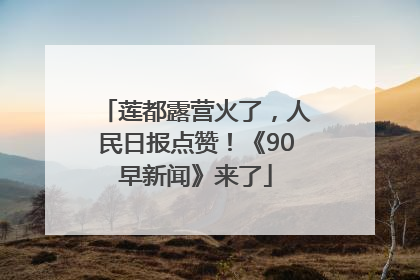 莲都露营火了,人民日报点赞!《90早新闻》来了