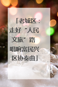 老城区：走好“人民文旅”路 唱响富民兴区协奏曲