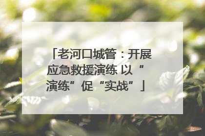 老河口城管：开展应急救援演练 以“演练”促“实战”