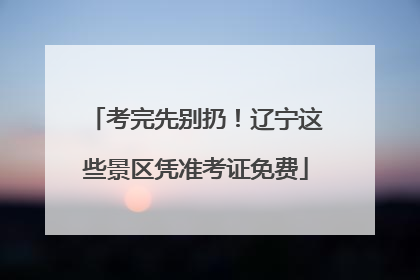 考完先别扔！辽宁这些景区凭准考证免费