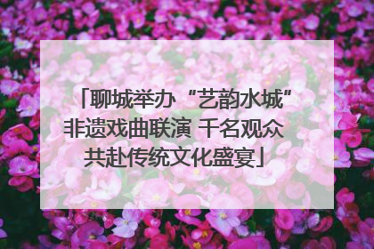 聊城举办“艺韵水城”非遗戏曲联演 千名观众共赴传统文化盛宴