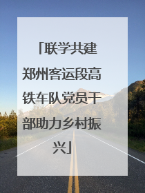 联学共建 郑州客运段高铁车队党员干部助力乡村振兴