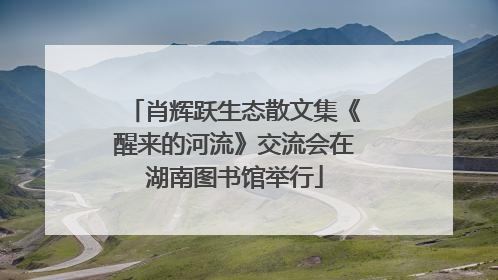 肖辉跃生态散文集《醒来的河流》交流会在湖南图书馆举行