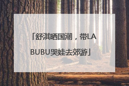 舒淇晒国潮，带LABUBU哭娃去郊游