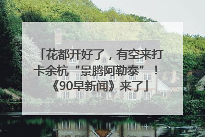 花都开好了，有空来打卡余杭“景腾阿勒泰”！《90早新闻》来了
