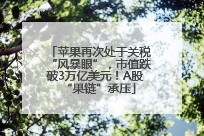 苹果再次处于关税“风暴眼”，市值跌破3万亿美元！A股“果链”承压