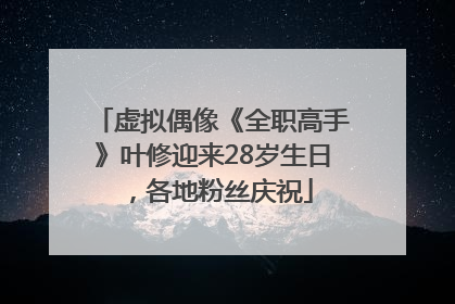 虚拟偶像《全职高手》叶修迎来28岁生日，各地粉丝庆祝