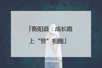 衡阳县：成长路上“警”相随