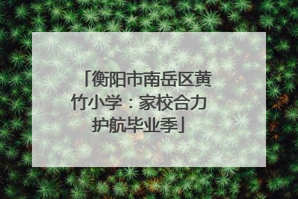 衡阳市南岳区黄竹小学：家校合力护航毕业季