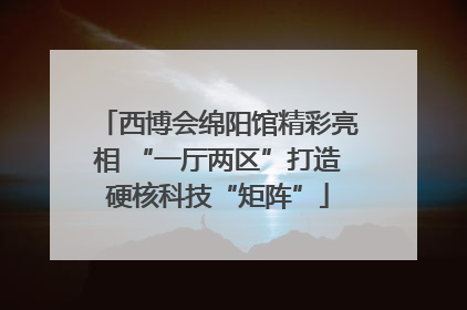 西博会绵阳馆精彩亮相 “一厅两区”打造硬核科技“矩阵”