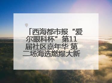 西海都市报“爱尔眼科杯”第11届社区嘉年华 第二场海选燃爆大新街夜市