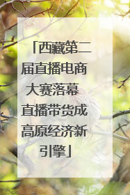 西藏第二届直播电商大赛落幕 直播带货成高原经济新引擎