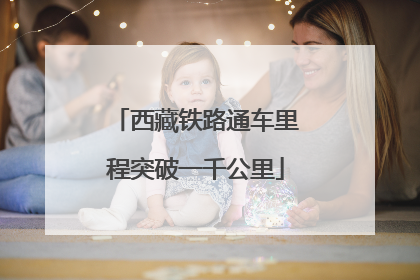 西藏铁路通车里程突破一千公里
