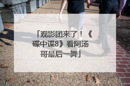 观影团来了！《碟中谍8》看阿汤哥最后一舞
