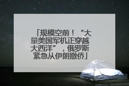 规模空前！“大量美国军机正穿越大西洋”，俄罗斯紧急从伊朗撤侨