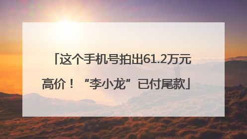 这个手机号拍出61.2万元高价！“李小龙”已付尾款