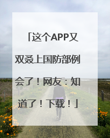 这个APP又双叒上国防部例会了！网友：知道了！下载！