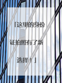 这里的身份证拍照有了新选择！