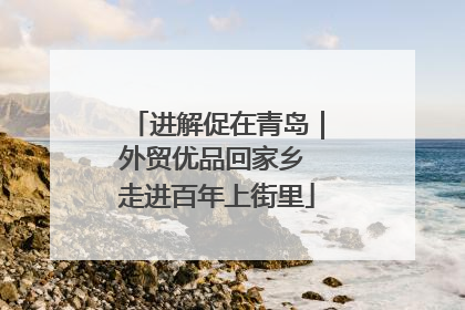 进解促在青岛｜外贸优品回家乡 走进百年上街里