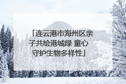 连云港市海州区亲子共绘港城绿 童心守护生物多样性